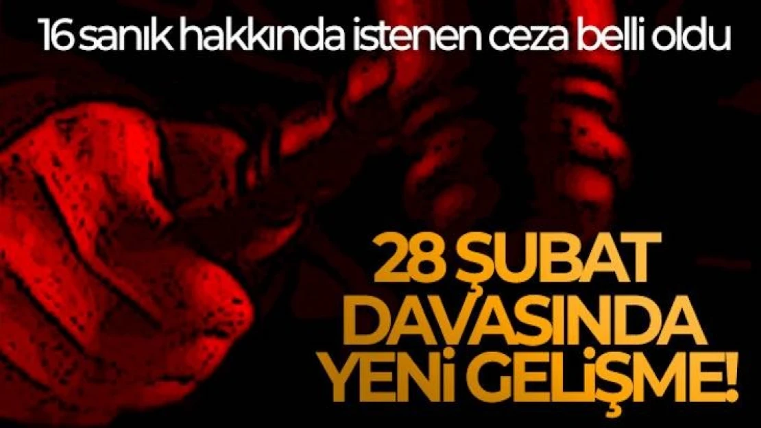 28 Şubat davasında sanıklara 20 yıla kadar hapis cezası istendi