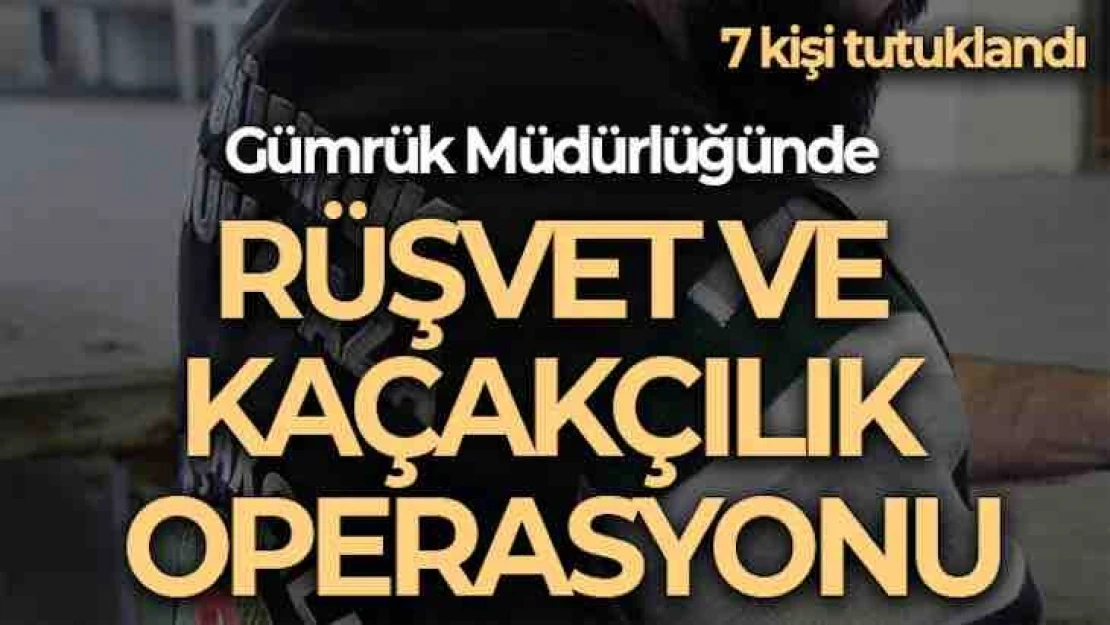 Çatalca'da Gümrük Müdürlüğünde rüşvet ve kaçakçılık operasyonu: 40 gözaltı, 7 tutuklama