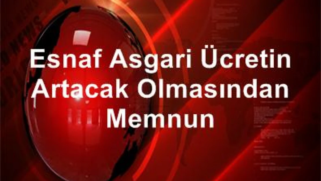 Esnaf asgari ücretin artacak olmasından memnun