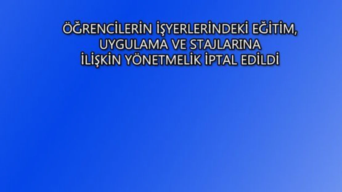 ÖĞRENCİLERİN STAJ ESASLARIYLA İLGİLİ YÖNETMELİK KALDIRILDI