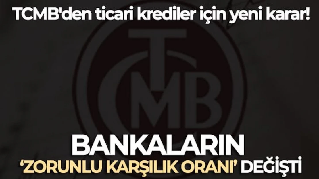 TCMB'den ticari krediler için yeni karar: Bankaların 'zorunlu karşılık oranı' değişti