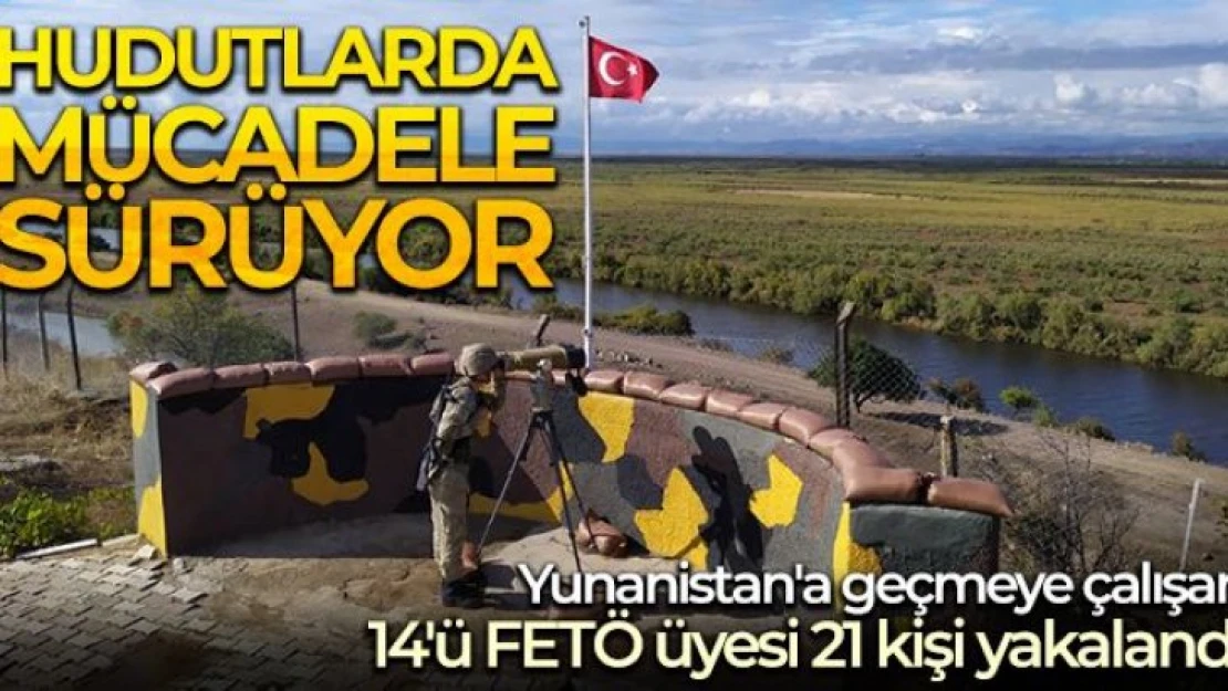 Yunanistan'a geçmeye çalışan 14'ü FETÖ üyesi 21 kişi yakalandı