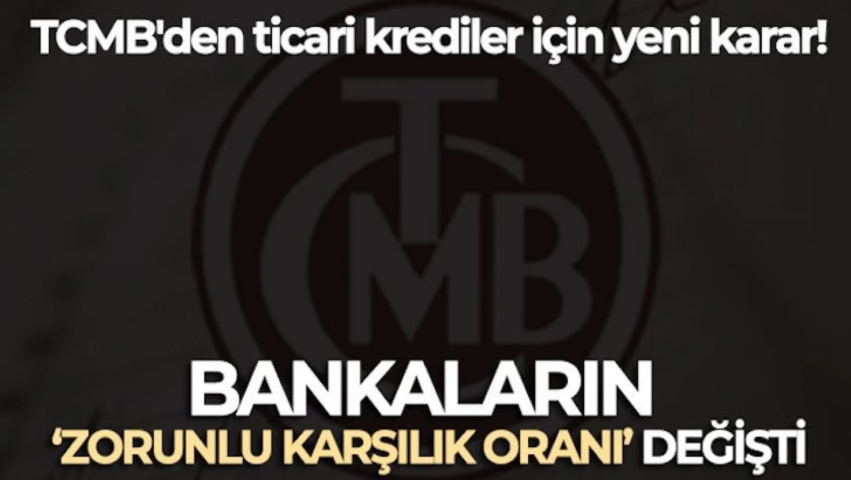 TCMB'den ticari krediler için yeni karar: Bankaların 'zorunlu karşılık oranı' değişti