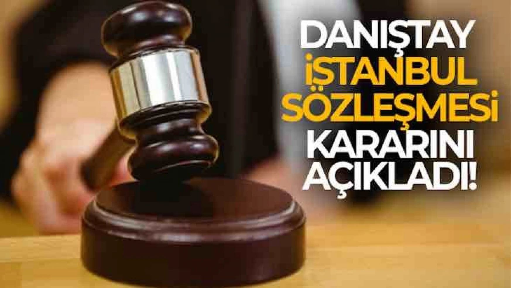 Danıştay İstanbul Sözleşmesi kararını açıkladı