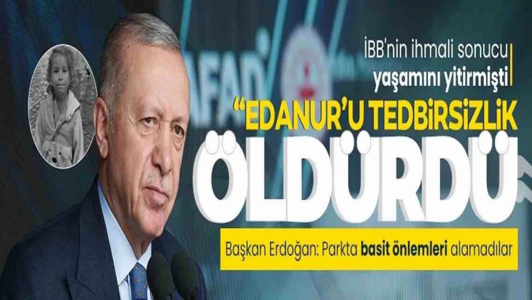 Erdoğan'dan İBB'ye 'minik Edanur' tepkisi: Tedbir alınmadığı için hayatını kaybetti