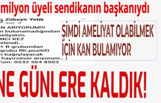 1 milyon üyeli sendikanın başkanıydı, bugün ameliyat olacak kan bulamıyor